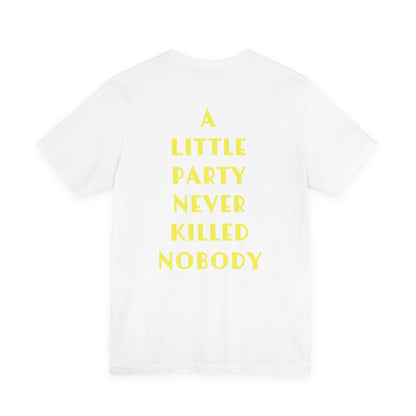 A LITTLE PARTY NEVER KILLED NOBODY - Unisex Tee
