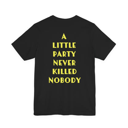 A LITTLE PARTY NEVER KILLED NOBODY - Unisex Tee