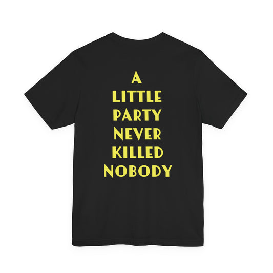 A LITTLE PARTY NEVER KILLED NOBODY - Unisex Tee
